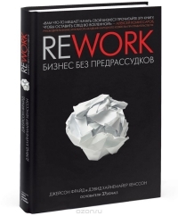 Джейсон Фрайд, Дэвид Хайнемайер Ханссон "Rework. Бизнес без предрассудков" 